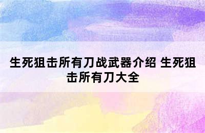 生死狙击所有刀战武器介绍 生死狙击所有刀大全